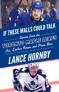 If These Walls Could Talk: Toronto Maple Leafs: Stories from the Toronto Maple Leafs Ice, Locker Room, and Press Box (en Inglés)