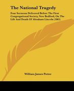 the national tragedy: four sermons delivered before the first congregational society, new bedford, on the life and death of abraham lincoln (en Inglés)