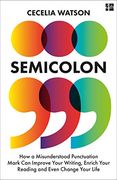 Semicolon: How a Misunderstood Punctuation Mark can Improve Your Writing, Enrich Your Reading and Even Change Your Life 