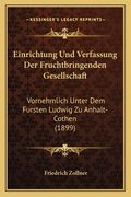 Einrichtung Und Verfassung Der Fruchtbringenden Gesellschaft: Vornehmlich Unter Dem Fursten Ludwig Zu Anhalt-Cothen (1899) (in German)