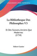 La Bibliotheque Des Philosophes V3: Et Des Scavans, Anciens Que Modernes (1734) (en Francés)