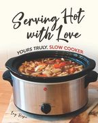 Serving Hot with Love: Yours Truly, Slow Cooker (en Inglés)