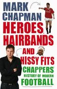 heroes, hairbands and hissy fits: chappers' modern history of football (en Inglés)