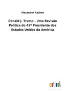 Donald J. Trump - Uma Revisão Política do 45° Presidente dos Estados Unidos da América (en Portugués)