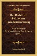 Das Recht Der Politischen Fremdenausweisung: Mit Besonderer Berucksichtigung Der Schweiz (1891) (en Alemán)