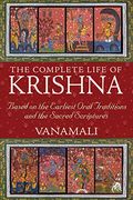 The Complete Life of Krishna: Based on the Earliest Oral Traditions and the Sacred Scriptures 