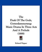 the dusk of the gods, gotterdammerung: music drama in three acts and a prelude (1888)