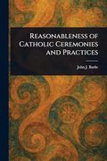 Reasonableness of Catholic Ceremonies and Practices (en Inglés)