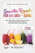 Smoothie Rezepte für Ihr ANTI - AGING, Abnehmen und Diät, Entschlacken und Entgiften, für mehr Wohlbefinden Und Energie: 66 Rezepte zum verlieben (en Alemán)