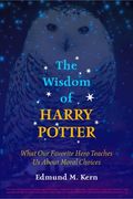 The Wisdom of Harry Potter: What Our Favorite Hero Teaches Us about Moral Choices