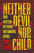 Neither Devil nor Child: How Western Attitudes are Harming Africa (en Inglés)