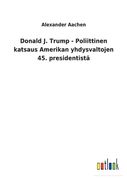 Donald J. Trump - Poliittinen katsaus Amerikan yhdysvaltojen 45. presidentistä (en Finlandés)