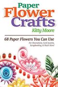 Paper Flower Crafts: 68 Paper Flowers you can use for Decorations, Card Accents, Scrapbooking, & Much More! 