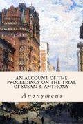An Account of the Proceedings on the Trial of Susan B. Anthony (en Inglés)