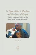 An Open Letter to My Sons, and the Power of Prayer: The Life and Love of a 60-Year-Old Single Father Raising Two Toddlers (en Inglés)
