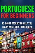Portuguese for Beginners: 15 Short Stories to Help you Learn and Enjoy Portuguese (en Inglés)
