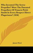 who invented the screw propeller? were the patented propellers of francis pettit smith in every respect direct plagerisms? (1858)