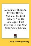 john shaw billings: creator of the national medical library and its catalogue, first director of the new york public library (en Inglés)
