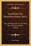 Geschichte Der Deutschen Kunst, Part 2: Vom Anfange Des 15 Bis Mitte Des 16 Jahrhunderts (1853) (en Alemán)