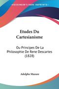 Etudes Du Cartesianisme: Ou Principes De La Philosophie De Rene Descartes (1828) (en Francés)