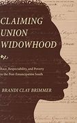 Claiming Union Widowhood: Race, Respectability, and Poverty in the Post-Emancipation South 
