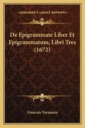 De Epigrammate Liber Et Epigrammatum, Libri Tres (1672) (en Latin)