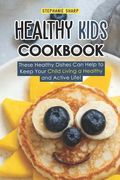 Healthy Kids Cookbook: These Healthy Dishes can Help to Keep Your Child Living a Healthy and Active Life! 