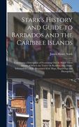 Stark's History and Guide to Barbados and the Caribbee Islands: Containing a Description of Everything On Or About These Islands of Which the Visitor (en Inglés)