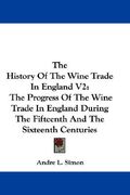 the history of the wine trade in england v2: the progress of the wine trade in england during the fifteenth and the sixteenth centuries (en Inglés)