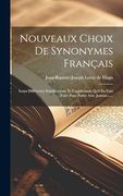 Nouveaux Choix de Synonymes Français: Leurs Différentes Significations, et L'application Qu'il en Faut Faire Pour Parler Avec Justesse. (en Francés)