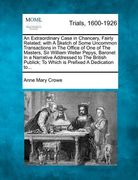 an  extraordinary case in chancery, fairly related; with a sketch of some uncommon transactions in the office of one of the masters, sir william welle