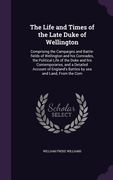 The Life and Times of the Late Duke of Wellington: Comprising the Campaigns and Battle-fields of Wellington and his Comrades, the Political Life of th (en Inglés)