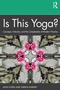 Is This Yoga?: Concepts, Histories, and the Complexities of Modern Practice (en Inglés)