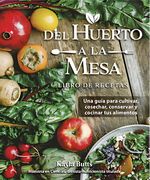 Del Huerto a la Mesa: Una Guía Para Cultivar, Cosechar, Conservar y Cocinar tus Alimentos (in Spanish)
