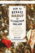 How to Behave Badly in Elizabethan England: A Guide for Knaves, Fools, Harlots, Cuckolds, Drunkards, Liars, Thieves, and Braggarts (en Inglés)