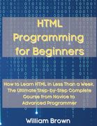 HTML Programming for Beginners: How to Learn HTML in Less Than a Week. The Ultimate Step-by-Step Complete Course from Novice to Advanced Programmer (en Inglés)