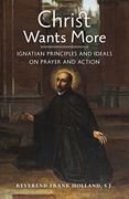 Christ Wants More: Ignatian Principles and Ideals on Prayer and Action (en Inglés)
