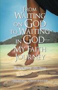 From Waiting on god to Waiting in God-My Faith Journey: Finding Peace in Life's Storms (en Inglés)