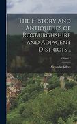 The History and Antiquities of Roxburghshire and Adjacent Districts. Volume 1 (en Inglés)