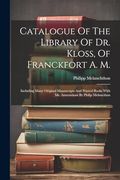 Catalogue of the Library of dr. Kloss, of Franckfort a. M.  Including Many Original Manuscripts and Printed Books With ms. Annotations by Philip Melancthon