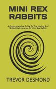 Mini Rex Rabbits: A Comprehensive Guide To The Loving And Skilled Maintenance Of Mini Rex Rabbit (en Inglés)