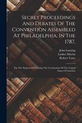 Secret Proceedings And Debates Of The Convention Assembled At Philadelphia, In The 1787,: For The Purpose Of Forming The Constitution Of The United St (en Inglés)
