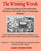 The Winning Words - vol i: Understanding U. S. Presidential Elections Through Their Campaign Slogans - From American Revolutionary Slogans to a Square Deal to Make America Great Again (en Inglés)