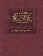 Training of Officers, Noncommissioned Officers and Troops in Minor Tactics for Small Units - Primary Source Edition (en Inglés)