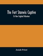 The Fort Stanwix Captive, Or New England Volunteer, Being The Extraordinary Life And Adventures Of Isaac Hubbell Among The Indians Of Canada And The W (en Inglés)