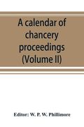 A calendar of chancery proceedings. Bills and answers filed in the reign of King Charles the First (Volume II) (en Inglés)