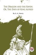 The Dragon and the Raven; Or, The Days of King Alfred (en Inglés)