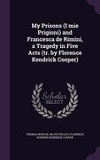 My Prisons (I mie Prigioni) and Francesca de Rimini, a Tragedy in Five Acts (tr. by Florence Kendrick Cooper) (en Inglés)
