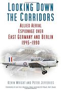 Looking Down the Corridors: Allied Aerial Espionage over East Germany and Berlin, 1945-1990