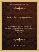 Auswartige Angelegenheiten: Correspondenzen Des Kaiserlich-Koniglichen Gemeinsamen Ministeriums Des Aussern, (1874) (in German)